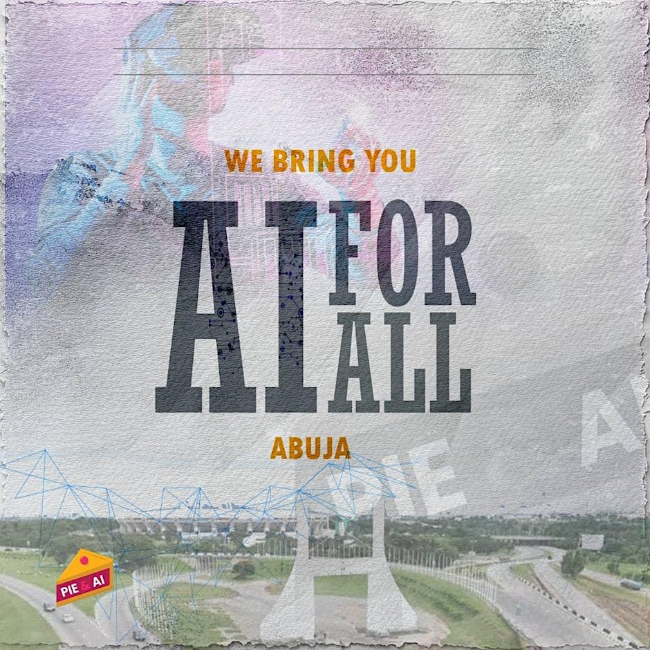 Pie & AI: Abuja - AI for All: Bridging Innovation, Talent & Opportunity